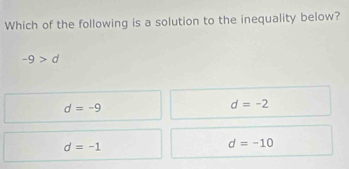 Which of the following is a solution to the inequality below?
-9>d
d=-9
d=-2
d=-1
d=-10