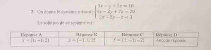 2- On donne le système suivant : beginarrayl 3x-y+3z=10 4x-2y+7z=20 2x-3y-z=3endarray.
La solution de ce système est :