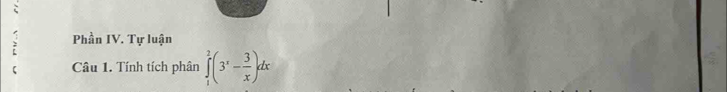 Phần IV. Tự luận 
Câu 1. Tính tích phân ∈tlimits _1^(2(3^x)- 3/x )dx