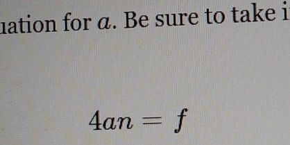 uation for α. Be sure to take i
4an=f