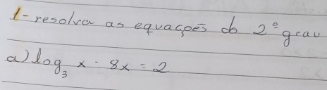 1- resolve as equagoes do 2^2grav
a) log _3x-8x=2