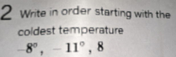 Write in order starting with the 
coldest temperature
-8°, -11°, 8