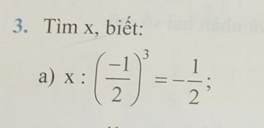 Tìm x, biết: 
a) x:( (-1)/2 )^3=- 1/2 ;