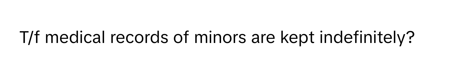 T/f medical records of minors are kept indefinitely?