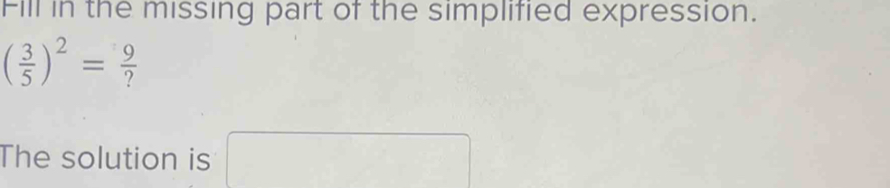 Fill in the missing part of the simplified expression.
( 3/5 )^2= 9/? 
The solution is □