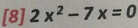 [8] 2x^2-7x=0°