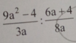  (9a^2-4)/3a : (6a+4)/8a 