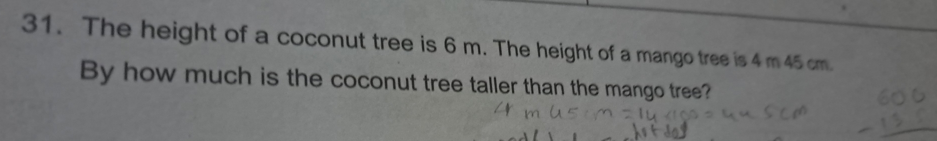 The height of a coconut tree is 6 m. The height of a mango tree is 4 m 45 cm. 
By how much is the coconut tree taller than the mango tree?