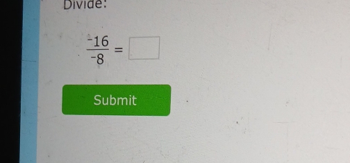 Divide:
 (-16)/-8 =□
Submit