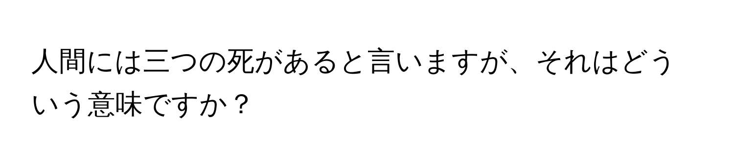 人間には三つの死があると言いますが、それはどういう意味ですか？