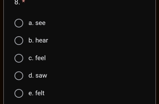 a. see
b. hear
c. feel
d. saw
e. felt