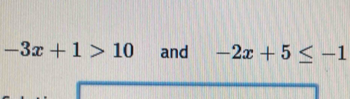 -3x+1>10 and -2x+5≤ -1