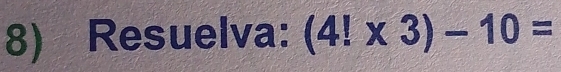 Resuelva: (4!* 3)-10=