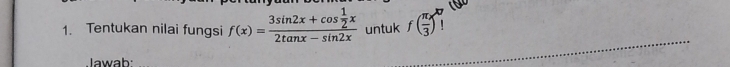 Tentukan nilai fungsi f(x)=frac 3sin 2x+cos  1/2 x2tan x-sin 2x untuk f( π /3 )! 
Jawab: