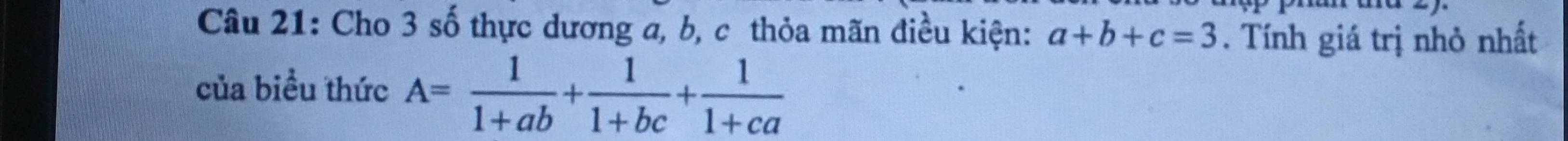 Cho 3 số thực dương a, b, c thỏa mãn điều kiện: a+b+c=3. Tính giá trị nhỏ nhất
của biều thức A= 1/1+ab + 1/1+bc + 1/1+ca 