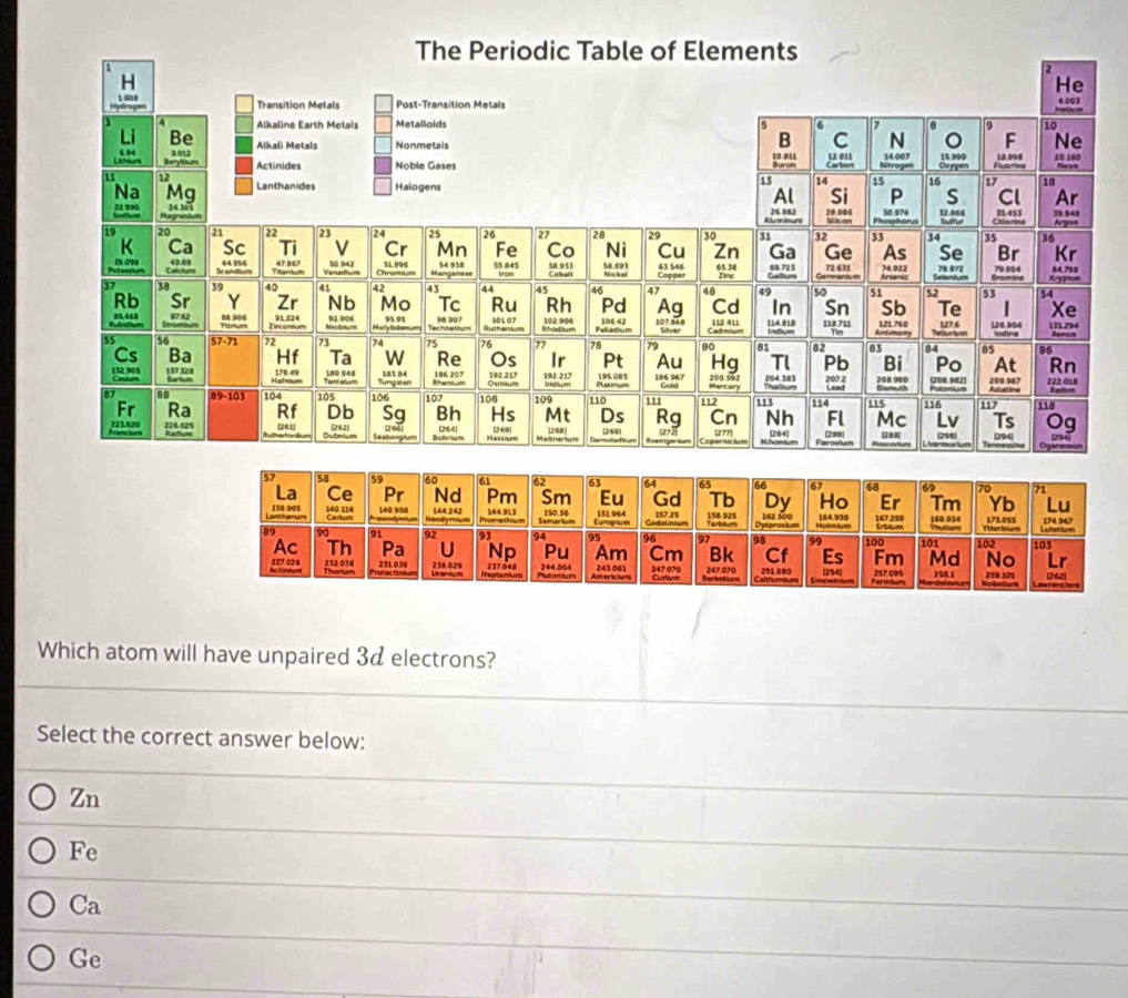 Which atom will have unpaired 3d electrons?
Select the correct answer below:
Zn
Fe
Ca
Ge