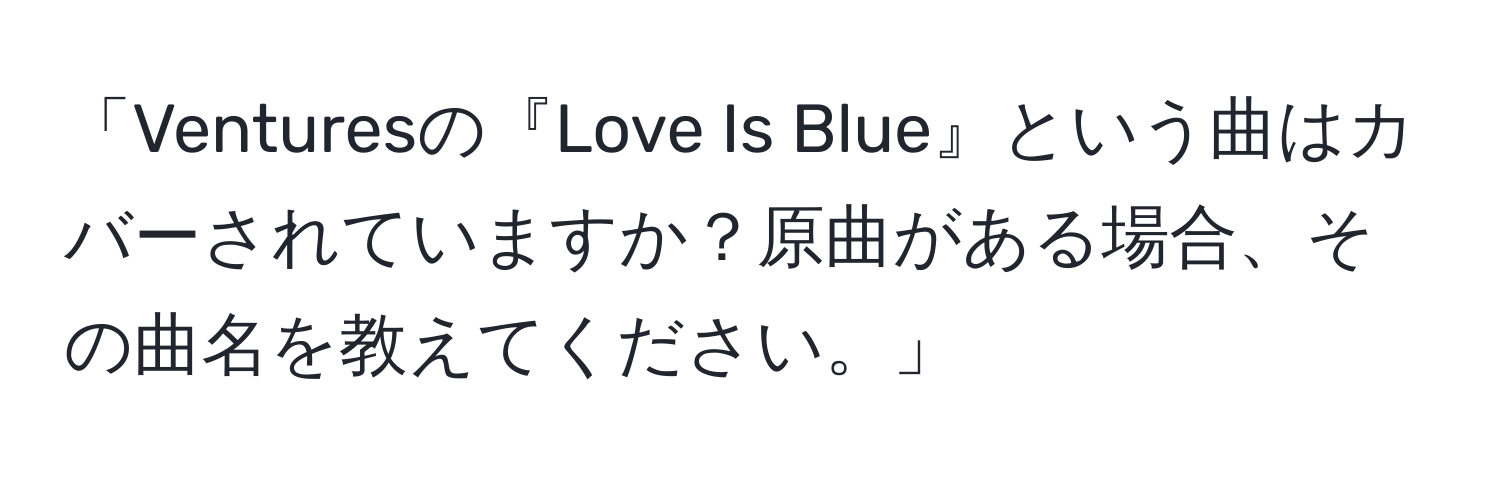 「Venturesの『Love Is Blue』という曲はカバーされていますか？原曲がある場合、その曲名を教えてください。」