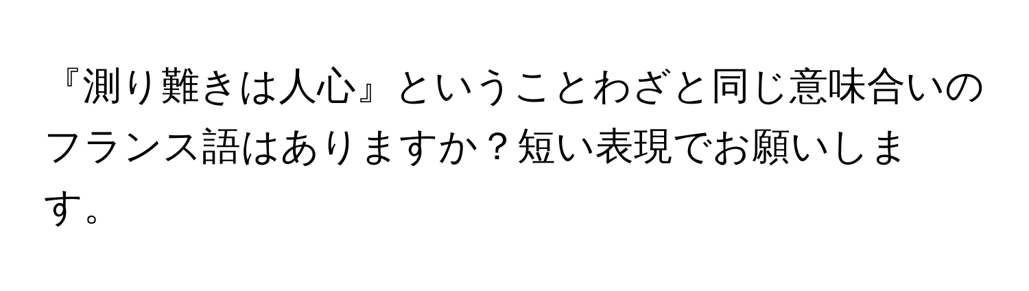 『測り難きは人心』ということわざと同じ意味合いのフランス語はありますか？短い表現でお願いします。