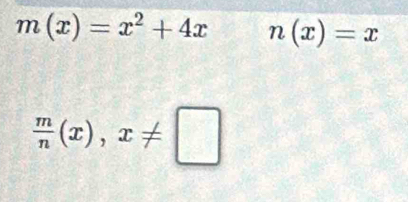 m(x)=x^2+4x n(x)=x
 m/n (x),x!= □