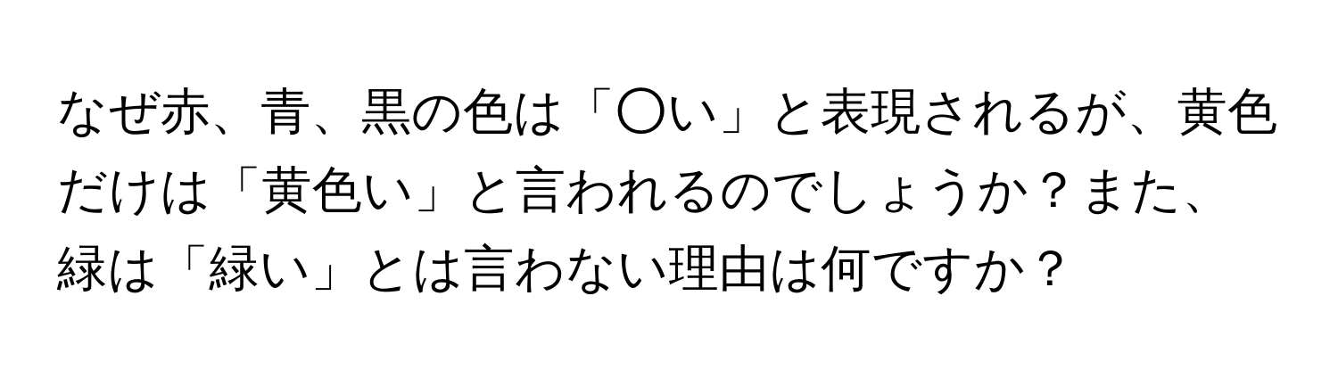 なぜ赤、青、黒の色は「○い」と表現されるが、黄色だけは「黄色い」と言われるのでしょうか？また、緑は「緑い」とは言わない理由は何ですか？