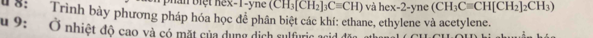 hàn biệt nex -1 -yne (CH_3[CH_2]_3Cequiv CH) V hex-2-yne(CH_3Cequiv CH[CH_2]_2CH_3)
* o: Trình bày phương pháp hóa học để phân biệt các khí: ethane, ethylene và acetylene. 
u 9: Ở nhiệt độ cao và có mặt của dụng dịch sulfuric