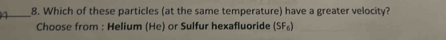 Which of these particles (at the same temperature) have a greater velocity? 
Choose from : Helium (He) or Sulfur hexafluoride (SF_6)