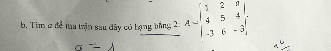 Tìm a đề ma trận sau đây có hạng bằng 2: A=beginbmatrix 1&2&a 4&5&4 -3&6&-3endbmatrix.