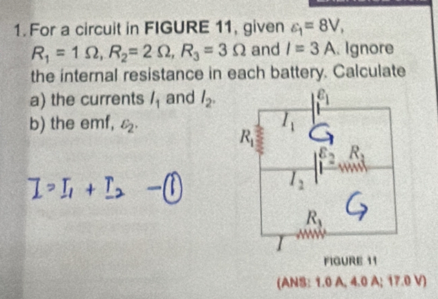 For a circuit in FIGURE 11, given varepsilon _1=8V,
R_1=1Omega ,R_2=2Omega ,R_3=3Omega and I=3A. Ignore
the internal resistance in each battery. Calculate
a) the currents l_1 and I_2.
b) the emf, varepsilon _2.
I > I + I -(1
FIGURE 11
(ANS: 1.0 A, 4.0 A; 17.0 V)