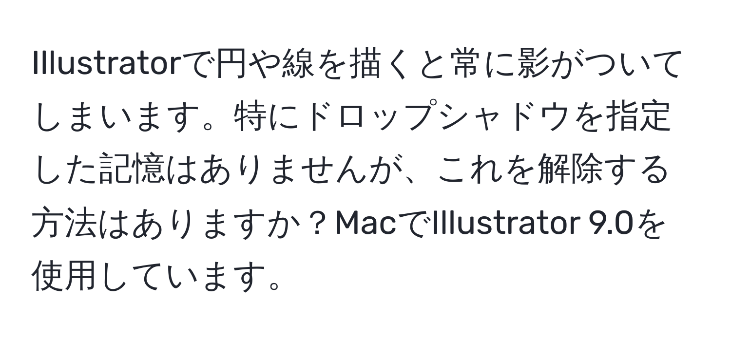 Illustratorで円や線を描くと常に影がついてしまいます。特にドロップシャドウを指定した記憶はありませんが、これを解除する方法はありますか？MacでIllustrator 9.0を使用しています。