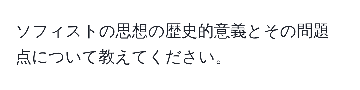 ソフィストの思想の歴史的意義とその問題点について教えてください。