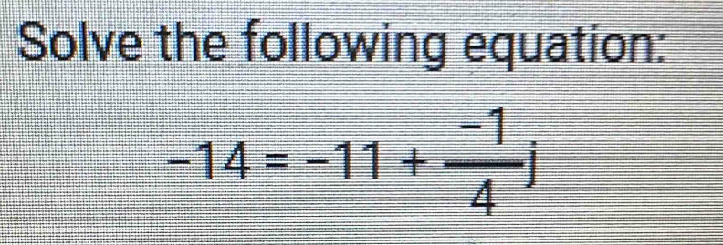 Solve the following equation:
-14=-11+ (-1)/4 i