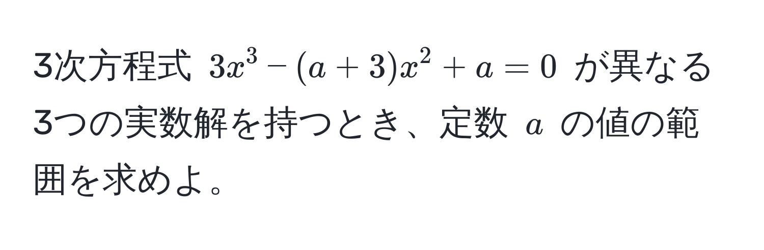 3次方程式 $3x^3 - (a+3)x^2 + a = 0$ が異なる3つの実数解を持つとき、定数 $a$ の値の範囲を求めよ。