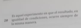 Es aquel experimento en que el resultado, en
20 igualdad de condiciones, ocurre siempre de 
la misma manera.