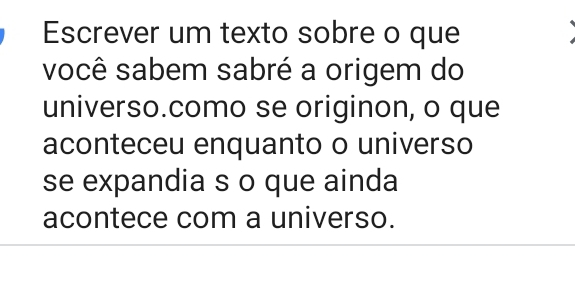 Escrever um texto sobre o que 
você sabem sabré a origem do 
universo.como se originon, o que 
aconteceu enquanto o universo 
se expandia s o que ainda 
acontece com a universo.