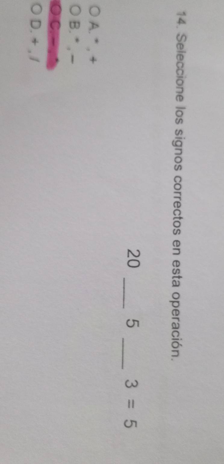 Seleccione los signos correctos en esta operación.
20
_5
_ 3=5
A. * , +
B. *
D. + , /