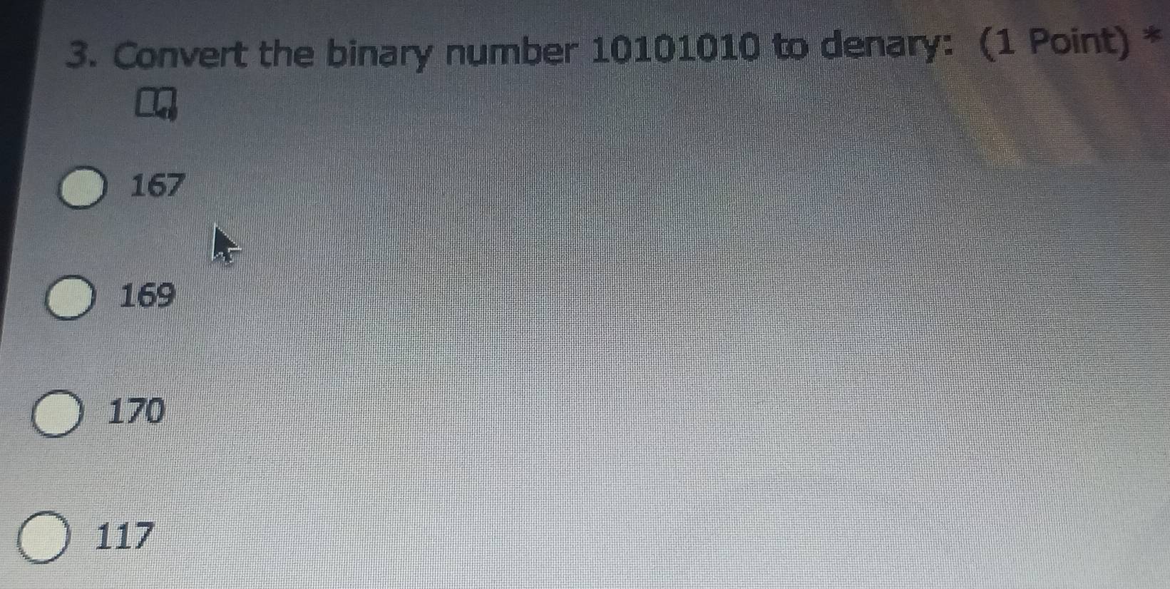 Convert the binary number 10101010 to denary: (1 Point) *
167
169
170
117