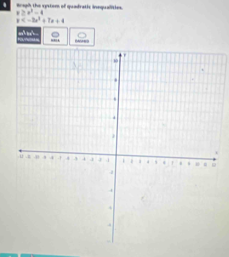 Graph the system of quadratic inequalities.
y≥ x^2-4
y
POLYNOMAL AREA DASHED