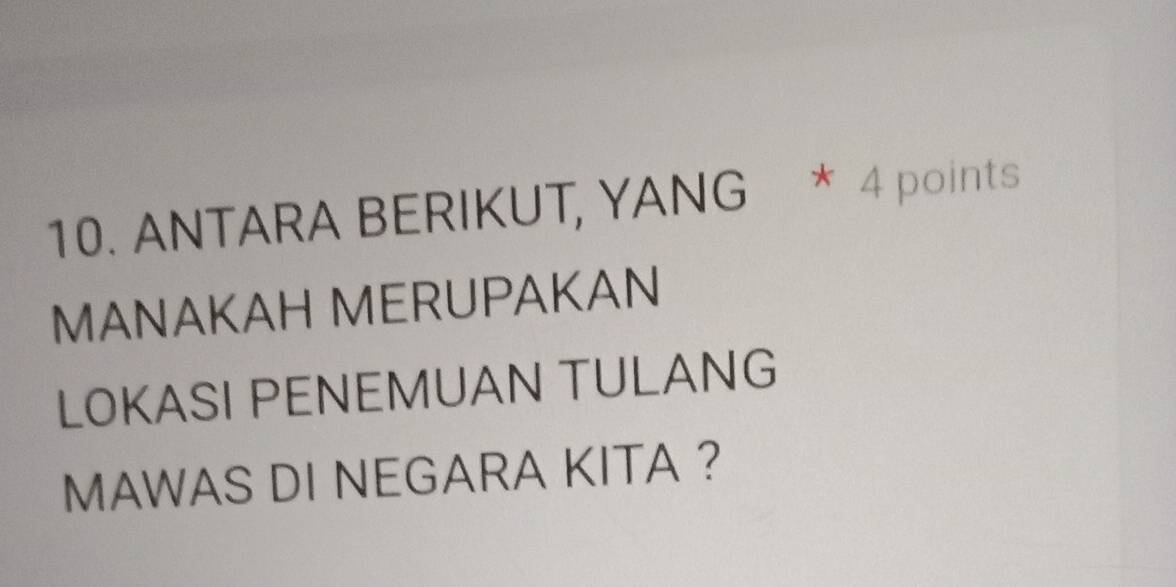 ANTARA BERIKUT, YANG * 4 points 
MANAKAH MERUPAKAN 
LOKASI PENEMUAN TULANG 
MAWAS DI NEGARA KITA ?