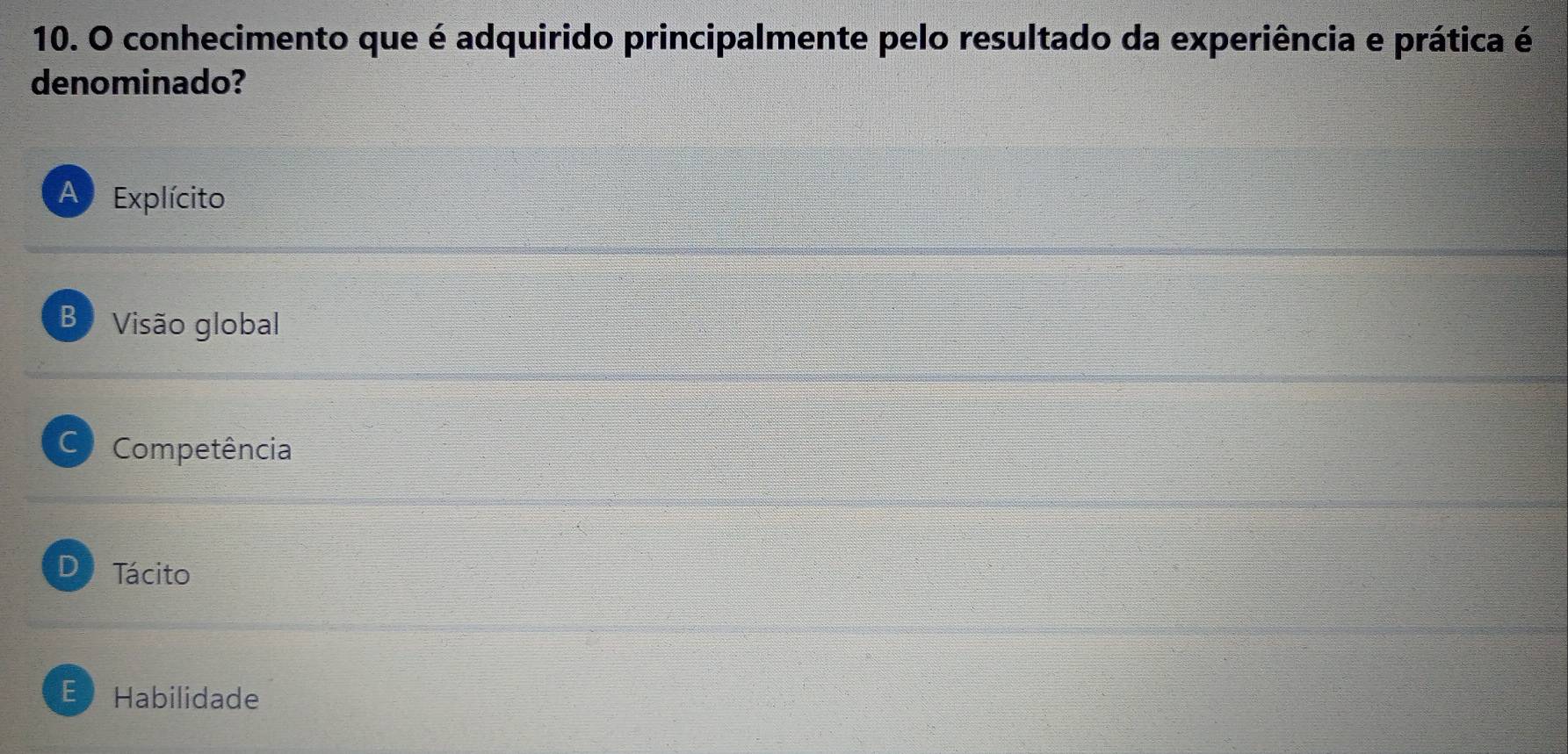 conhecimento que é adquirido principalmente pelo resultado da experiência e prática é
denominado?
A Explícito
B Visão global
C) Competência
D Tácito
E Habilidade