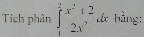 Tích phân ∈tlimits _1^(2frac x^2)+22x^2dx bằng: