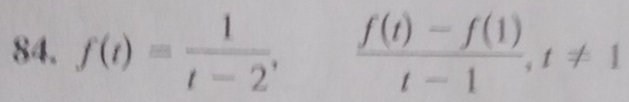 f(t)= 1/t-2 ,  (f(t)-f(1))/t-1 , t!= 1