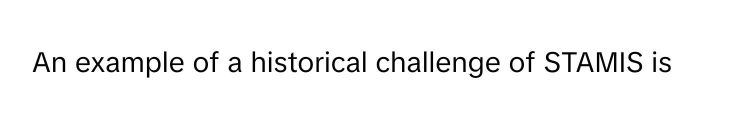 Solved: An example of a historical challenge of STAMIS is [Others]