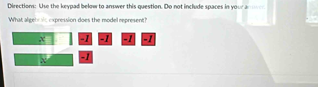 Directions: Use the keypad below to answer this question. Do not include spaces in your answer. 
What algebraic expression does the model represent?
x
-1 -1 -1 -1
X
-1