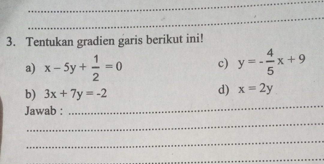 Tentukan gradien garis berikut ini! 
a) x-5y+ 1/2 =0
c) y=- 4/5 x+9
b) 3x+7y=-2
d) x=2y
Jawab : 
_ 
_ 
_ 
_