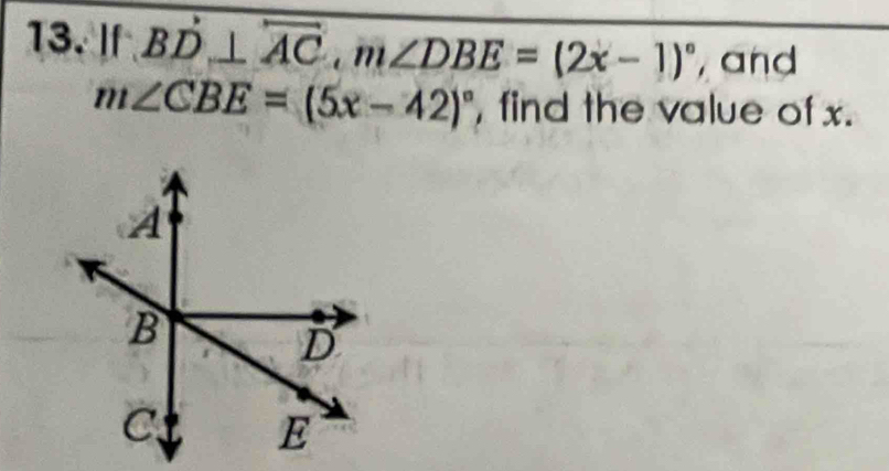 If BD⊥ overline AC, m∠ DBE=(2x-1)^circ  , and
m∠ CBE=(5x-42)^circ  , find the value of x.