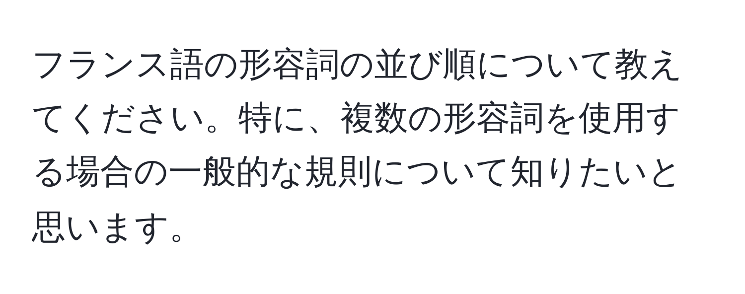 フランス語の形容詞の並び順について教えてください。特に、複数の形容詞を使用する場合の一般的な規則について知りたいと思います。