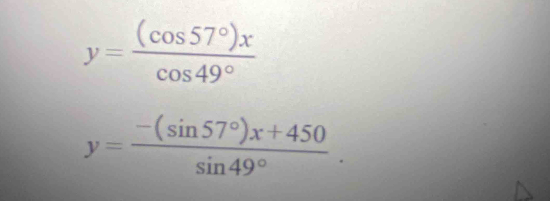 y= (cos 57°)x/cos 49° 
y= (-(sin 57°)x+450)/sin 49° .