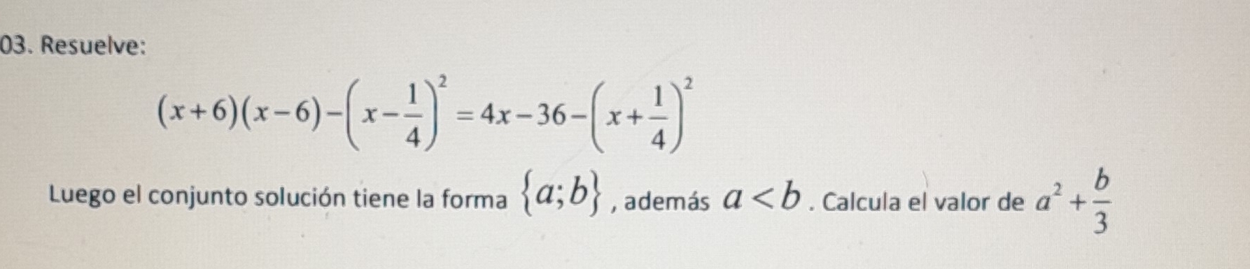 Resuelve:
(x+6)(x-6)-(x- 1/4 )^2=4x-36-(x+ 1/4 )^2
Luego el conjunto solución tiene la forma  a;b , además a. Calcula el valor de a^2+ b/3 