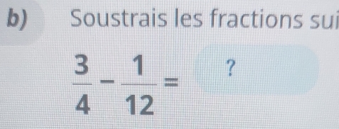 Soustrais les fractions sui
 3/4 - 1/12 = ？