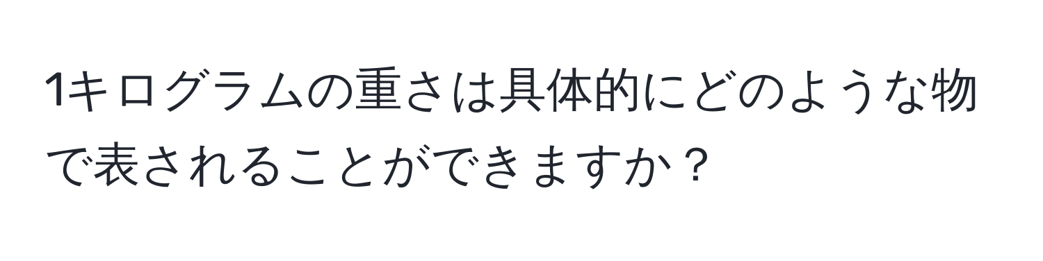 1キログラムの重さは具体的にどのような物で表されることができますか？